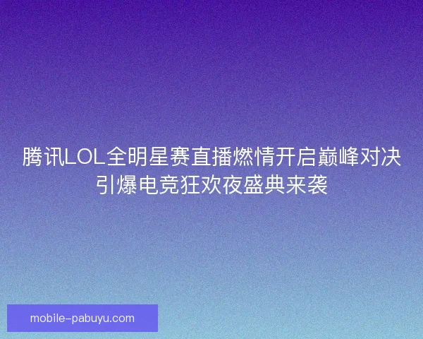 腾讯LOL全明星赛直播燃情开启巅峰对决引爆电竞狂欢夜盛典来袭 腾讯LOL全明星赛直播燃情开启巅峰对决引爆电竞狂欢夜盛典来袭