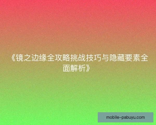 《镜之边缘全攻略挑战技巧与隐藏要素全面解析》 《镜之边缘全攻略挑战技巧与隐藏要素全面解析》