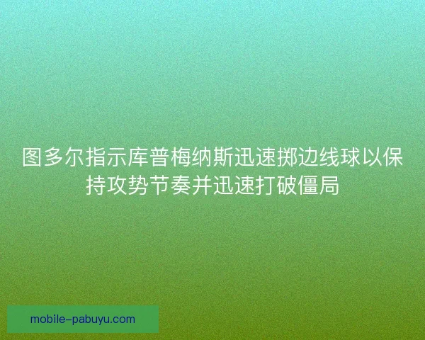 图多尔指示库普梅纳斯迅速掷边线球以保持攻势节奏并迅速打破僵局