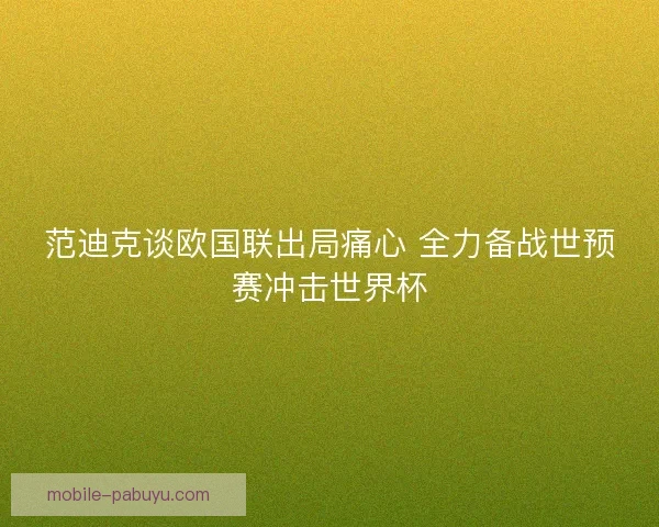 范迪克谈欧国联出局痛心 全力备战世预赛冲击世界杯 范迪克谈欧国联出局痛心 全力备战世预赛冲击世界杯
