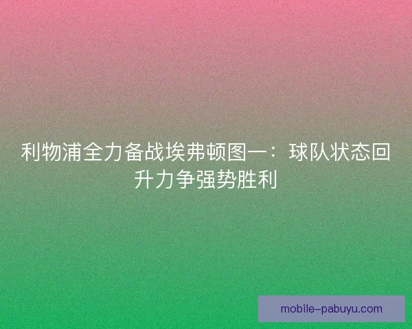 利物浦全力备战埃弗顿图一：球队状态回升力争强势胜利