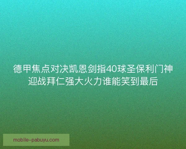 德甲焦点对决凯恩剑指40球圣保利门神迎战拜仁强大火力谁能笑到最后